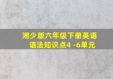 湘少版六年级下册英语语法知识点4 -6单元